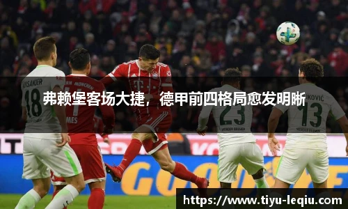 弗赖堡客场大捷，德甲前四格局愈发明晰
