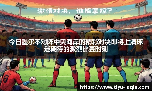 今日墨尔本对阵中央海岸的精彩对决即将上演球迷期待的激烈比赛时刻