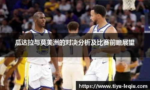 瓜达拉与莫美洲的对决分析及比赛前瞻展望