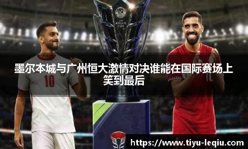 墨尔本城与广州恒大激情对决谁能在国际赛场上笑到最后