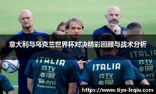 意大利与乌克兰世界杯对决精彩回顾与战术分析