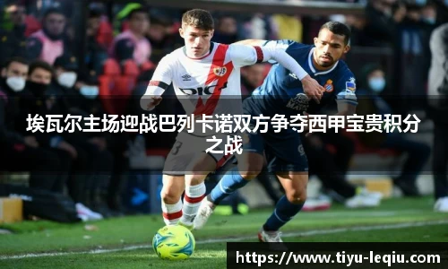 埃瓦尔主场迎战巴列卡诺双方争夺西甲宝贵积分之战