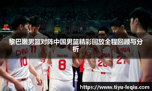 黎巴嫩男篮对阵中国男篮精彩回放全程回顾与分析