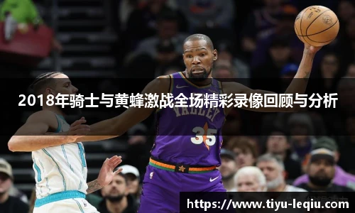 2018年骑士与黄蜂激战全场精彩录像回顾与分析