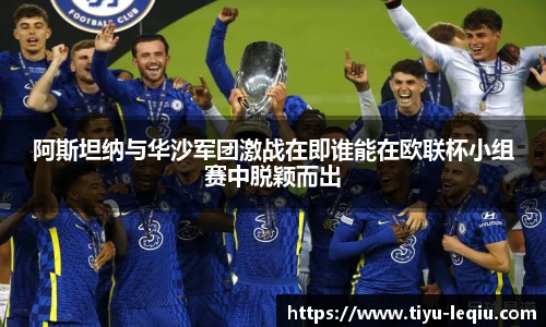 阿斯坦纳与华沙军团激战在即谁能在欧联杯小组赛中脱颖而出