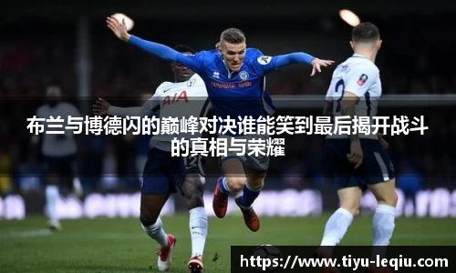 布兰与博德闪的巅峰对决谁能笑到最后揭开战斗的真相与荣耀