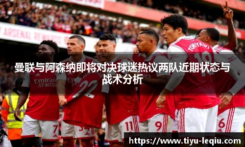 曼联与阿森纳即将对决球迷热议两队近期状态与战术分析