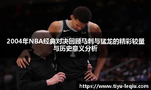 2004年NBA经典对决回顾马刺与猛龙的精彩较量与历史意义分析