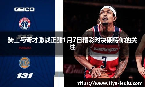 骑士与奇才激战正酣1月7日精彩对决期待你的关注